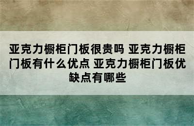 亚克力橱柜门板很贵吗 亚克力橱柜门板有什么优点 亚克力橱柜门板优缺点有哪些